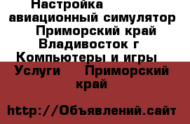 Настройка XPLANE11 (авиационный симулятор) - Приморский край, Владивосток г. Компьютеры и игры » Услуги   . Приморский край